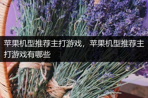 苹果机型推荐主打游戏，苹果机型推荐主打游戏有哪些