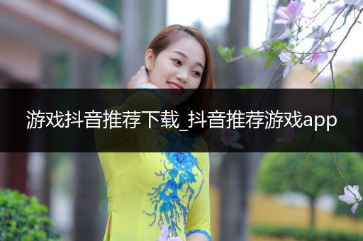 游戏抖音推荐下载_抖音推荐游戏app