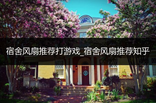宿舍风扇推荐打游戏_宿舍风扇推荐知乎