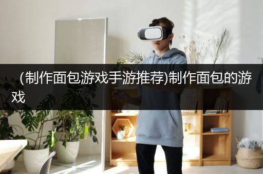 （制作面包游戏手游推荐)制作面包的游戏