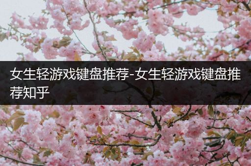 女生轻游戏键盘推荐-女生轻游戏键盘推荐知乎