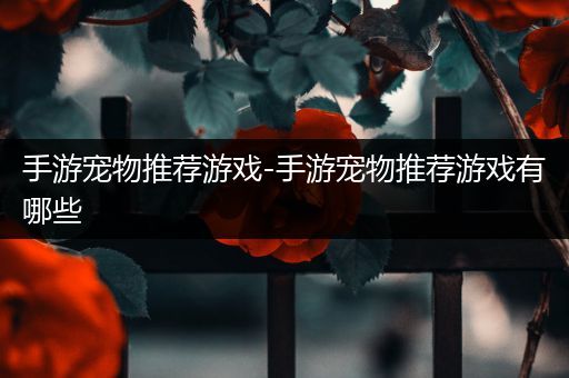手游宠物推荐游戏-手游宠物推荐游戏有哪些