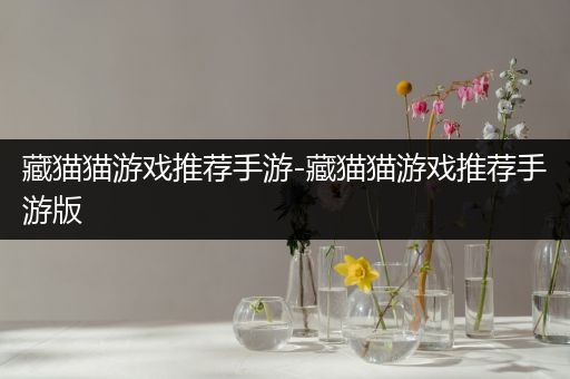 藏猫猫游戏推荐手游-藏猫猫游戏推荐手游版