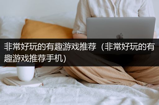 非常好玩的有趣游戏推荐（非常好玩的有趣游戏推荐手机）