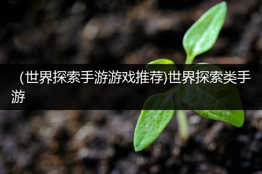 （世界探索手游游戏推荐)世界探索类手游
