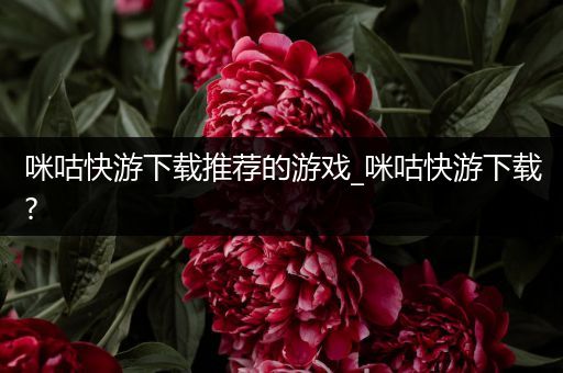 咪咕快游下载推荐的游戏_咪咕快游下载?