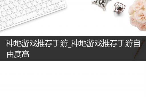 种地游戏推荐手游_种地游戏推荐手游自由度高
