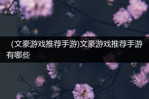 （文豪游戏推荐手游)文豪游戏推荐手游有哪些