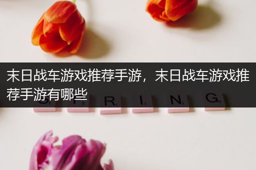 末日战车游戏推荐手游，末日战车游戏推荐手游有哪些