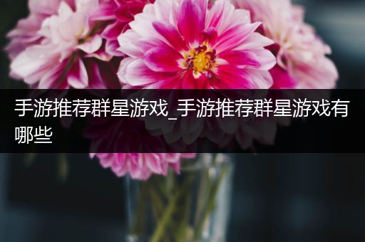 手游推荐群星游戏_手游推荐群星游戏有哪些