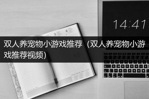 双人养宠物小游戏推荐（双人养宠物小游戏推荐视频）