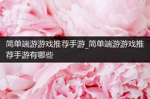 简单端游游戏推荐手游_简单端游游戏推荐手游有哪些