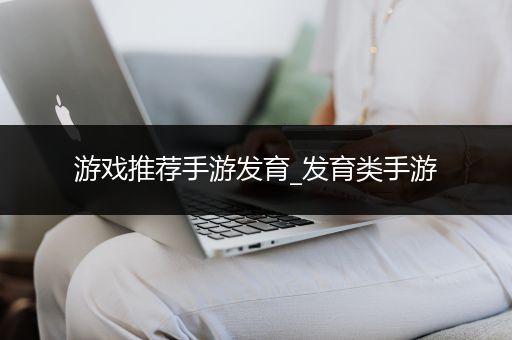 游戏推荐手游发育_发育类手游