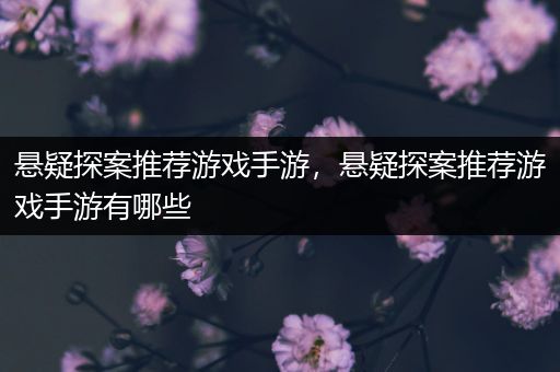 悬疑探案推荐游戏手游，悬疑探案推荐游戏手游有哪些
