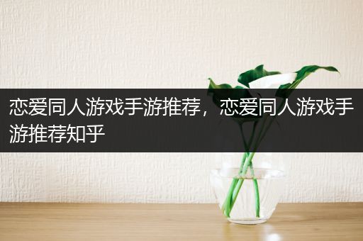 恋爱同人游戏手游推荐，恋爱同人游戏手游推荐知乎
