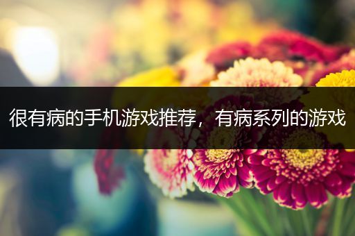 很有病的手机游戏推荐，有病系列的游戏