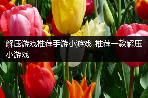 解压游戏推荐手游小游戏-推荐一款解压小游戏