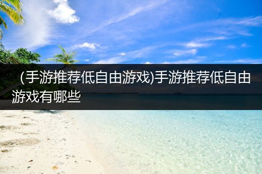 （手游推荐低自由游戏)手游推荐低自由游戏有哪些