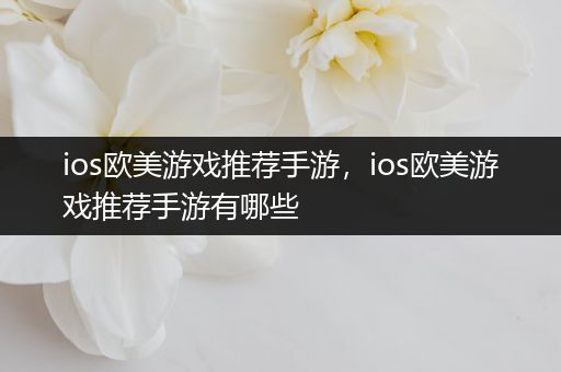 ios欧美游戏推荐手游，ios欧美游戏推荐手游有哪些