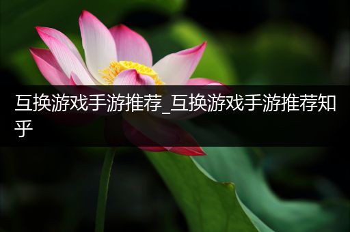 互换游戏手游推荐_互换游戏手游推荐知乎