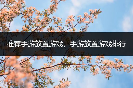 推荐手游放置游戏，手游放置游戏排行