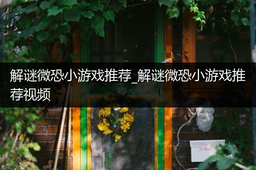 解谜微恐小游戏推荐_解谜微恐小游戏推荐视频