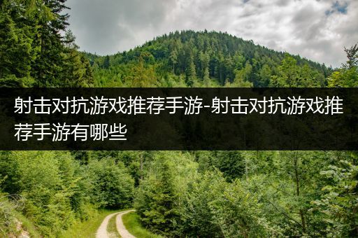 射击对抗游戏推荐手游-射击对抗游戏推荐手游有哪些