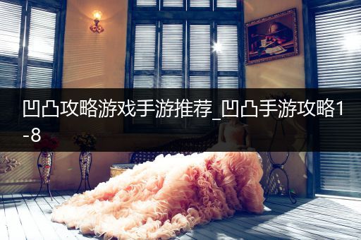 凹凸攻略游戏手游推荐_凹凸手游攻略1-8