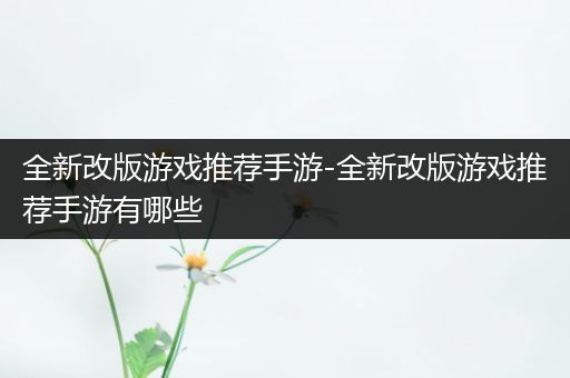 全新改版游戏推荐手游-全新改版游戏推荐手游有哪些
