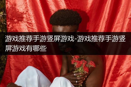 游戏推荐手游竖屏游戏-游戏推荐手游竖屏游戏有哪些