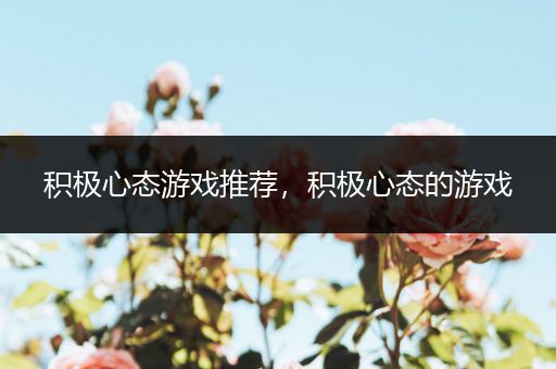 积极心态游戏推荐，积极心态的游戏