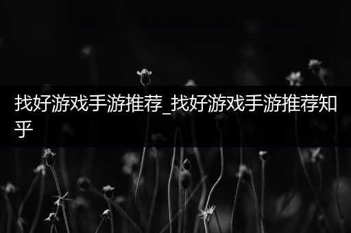 找好游戏手游推荐_找好游戏手游推荐知乎