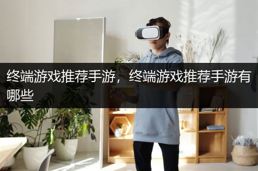 终端游戏推荐手游，终端游戏推荐手游有哪些
