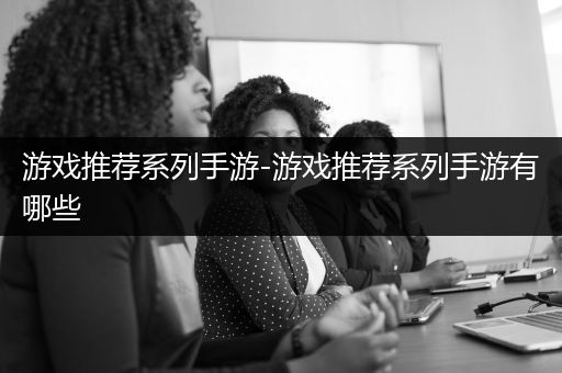 游戏推荐系列手游-游戏推荐系列手游有哪些