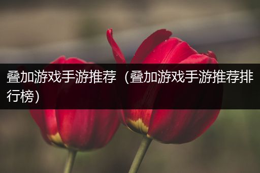 叠加游戏手游推荐（叠加游戏手游推荐排行榜）