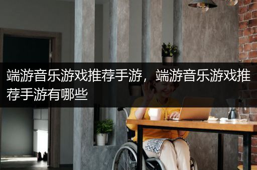 端游音乐游戏推荐手游，端游音乐游戏推荐手游有哪些