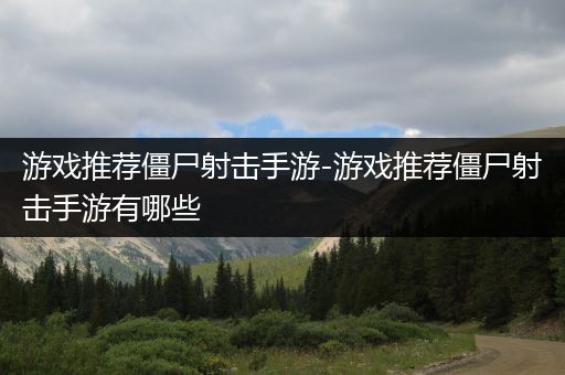 游戏推荐僵尸射击手游-游戏推荐僵尸射击手游有哪些