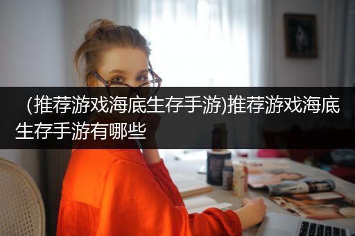 （推荐游戏海底生存手游)推荐游戏海底生存手游有哪些