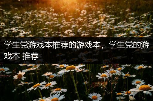 学生党游戏本推荐的游戏本，学生党的游戏本 推荐