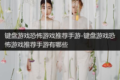 键盘游戏恐怖游戏推荐手游-键盘游戏恐怖游戏推荐手游有哪些