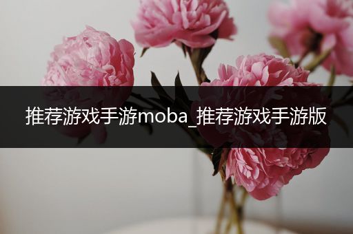 推荐游戏手游moba_推荐游戏手游版