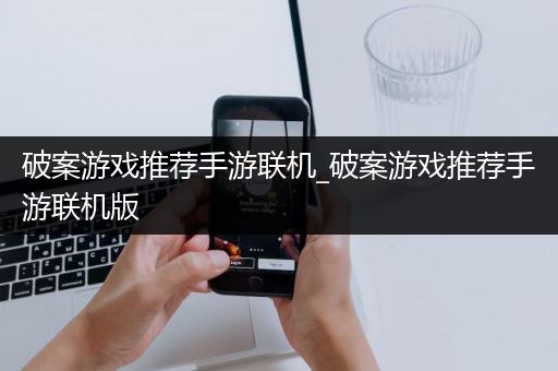 破案游戏推荐手游联机_破案游戏推荐手游联机版