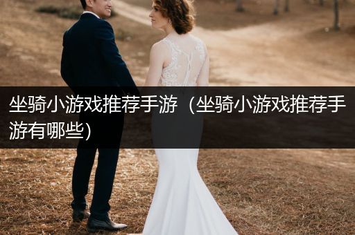 坐骑小游戏推荐手游（坐骑小游戏推荐手游有哪些）