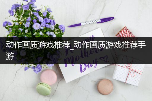 动作画质游戏推荐_动作画质游戏推荐手游