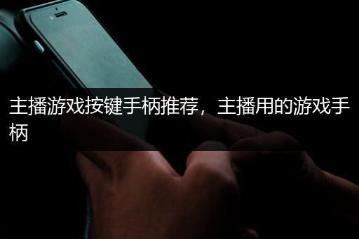 主播游戏按键手柄推荐，主播用的游戏手柄
