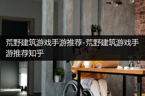 荒野建筑游戏手游推荐-荒野建筑游戏手游推荐知乎