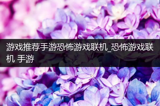 游戏推荐手游恐怖游戏联机_恐怖游戏联机 手游