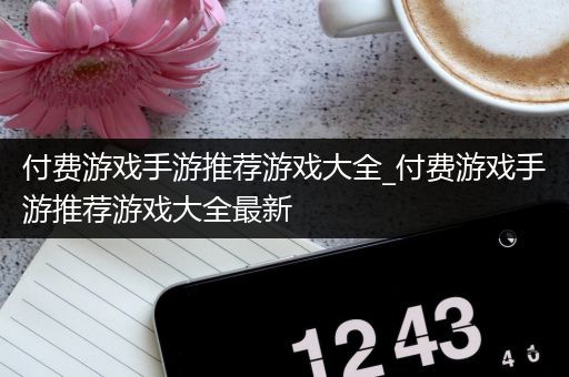 付费游戏手游推荐游戏大全_付费游戏手游推荐游戏大全最新