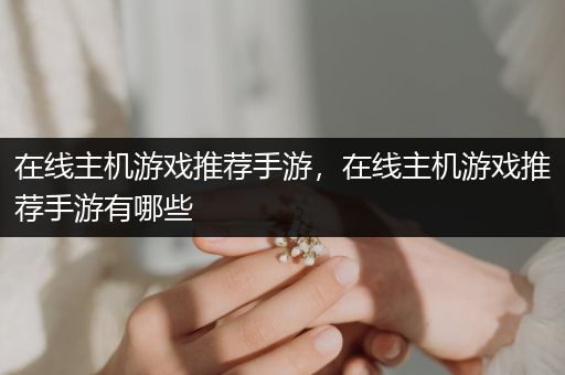 在线主机游戏推荐手游，在线主机游戏推荐手游有哪些