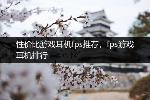 性价比游戏耳机fps推荐，fps游戏耳机排行